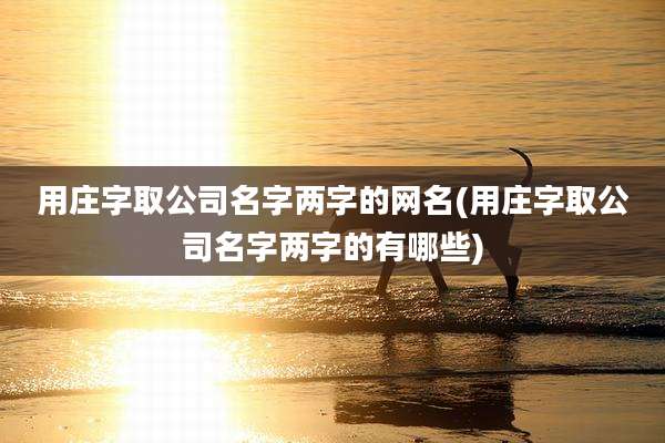 用庄字取公司名字两字的网名(用庄字取公司名字两字的有哪些)
