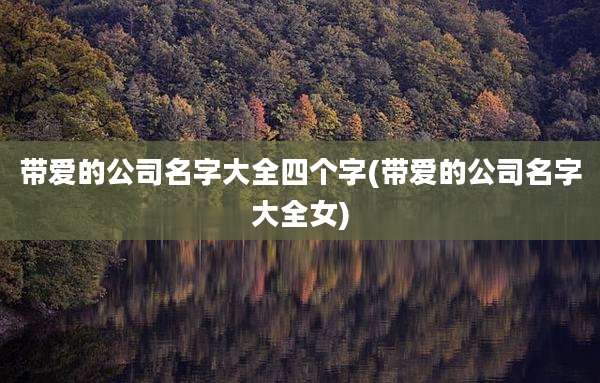 带爱的公司名字大全四个字(带爱的公司名字大全女)