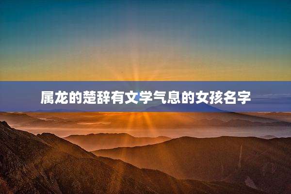 属龙的楚辞有文学气息的女孩名字