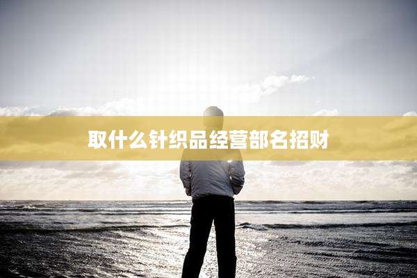 取什么针织品经营部名招财