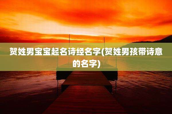 贺姓男宝宝起名诗经名字(贺姓男孩带诗意的名字)