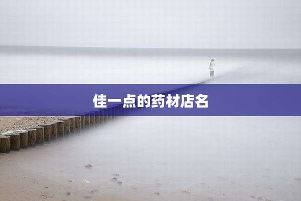 佳一点的药材店名