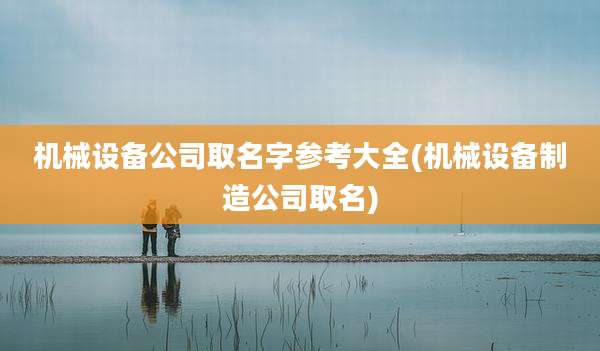 机械设备公司取名字参考大全(机械设备制造公司取名)