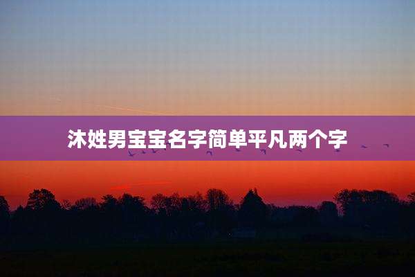沐姓男宝宝名字简单平凡两个字