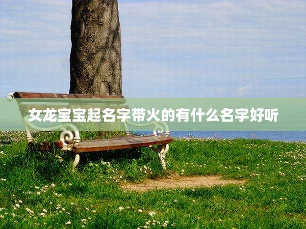 女龙宝宝起名字带火的有什么名字好听