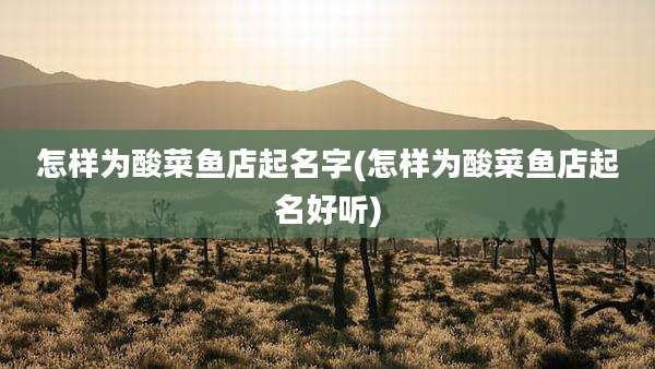 怎样为酸菜鱼店起名字(怎样为酸菜鱼店起名好听)