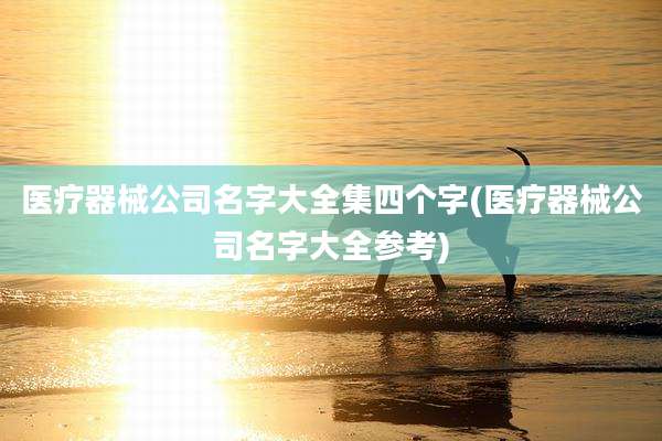 医疗器械公司名字大全集四个字(医疗器械公司名字大全参考)