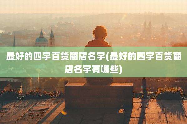 最好的四字百货商店名字(最好的四字百货商店名字有哪些)