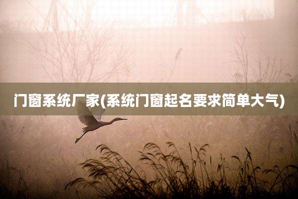 门窗系统厂家(系统门窗起名要求简单大气)