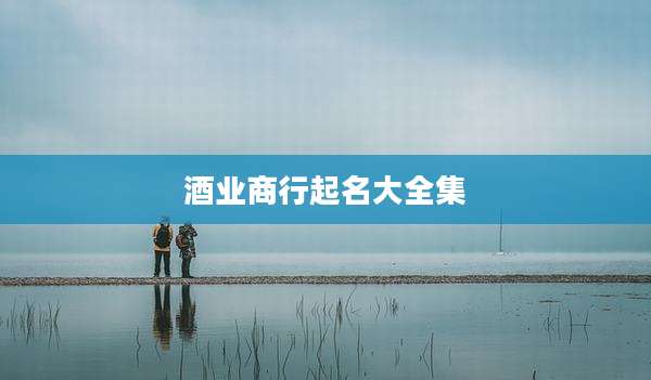 酒业商行起名大全集