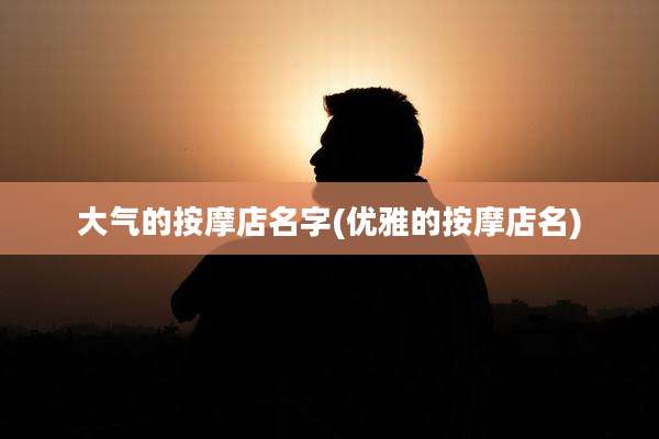 大气的按摩店名字(优雅的按摩店名)