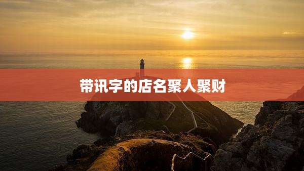 带讯字的店名聚人聚财