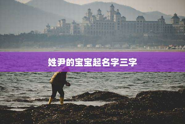 姓尹的宝宝起名字三字