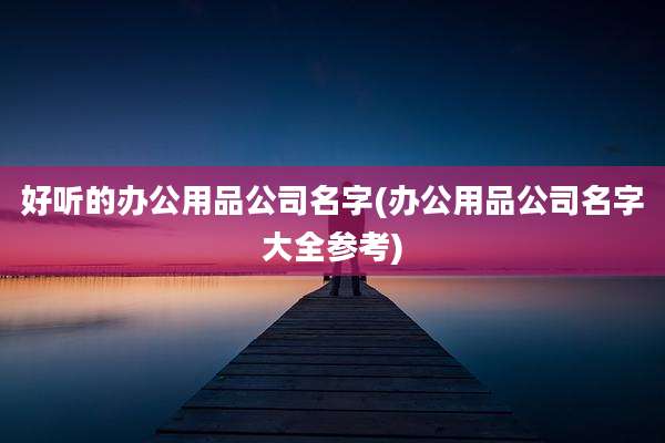 好听的办公用品公司名字(办公用品公司名字大全参考)