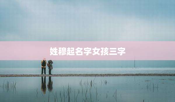 姓穆起名字女孩三字