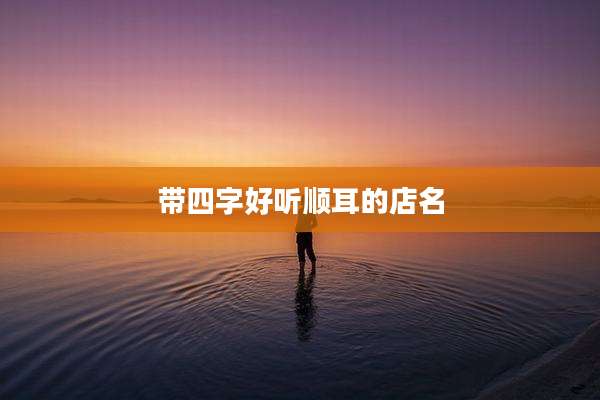 带四字好听顺耳的店名