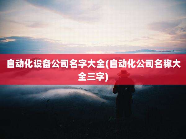 自动化设备公司名字大全(自动化公司名称大全三字)