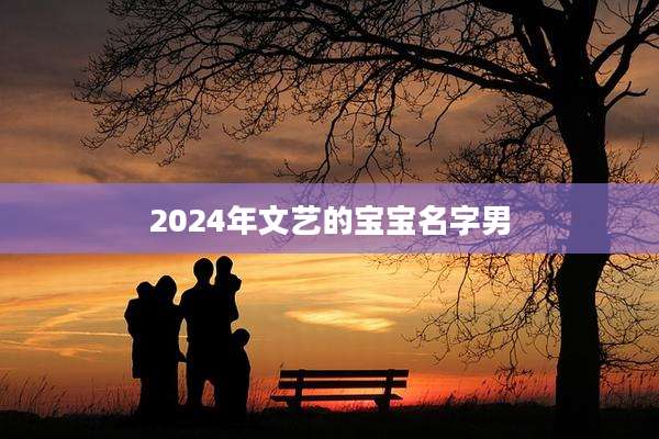 2024年文艺的宝宝名字男