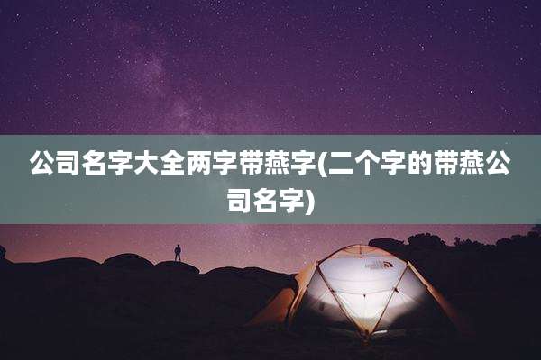 公司名字大全两字带燕字(二个字的带燕公司名字)