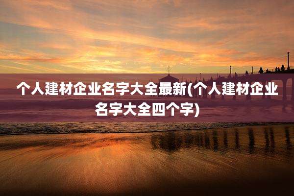 个人建材企业名字大全最新(个人建材企业名字大全四个字)