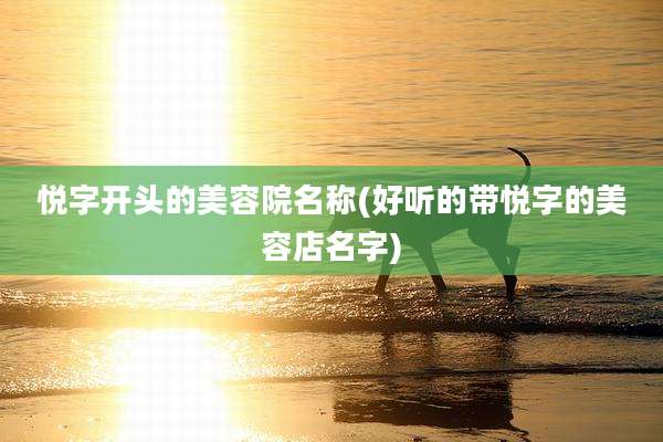 悦字开头的美容院名称(好听的带悦字的美容店名字)