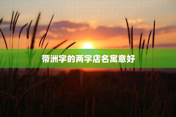 带洲字的两字店名寓意好