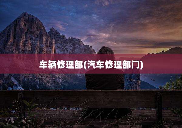 车辆修理部(汽车修理部门)