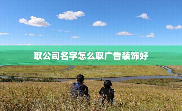 取公司名字怎么取广告装饰好