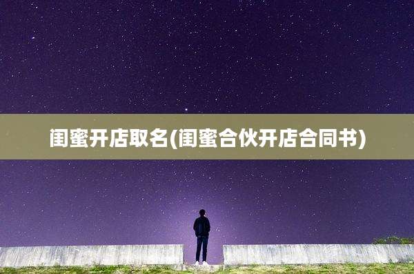 闺蜜开店取名(闺蜜合伙开店合同书)