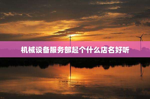 机械设备服务部起个什么店名好听