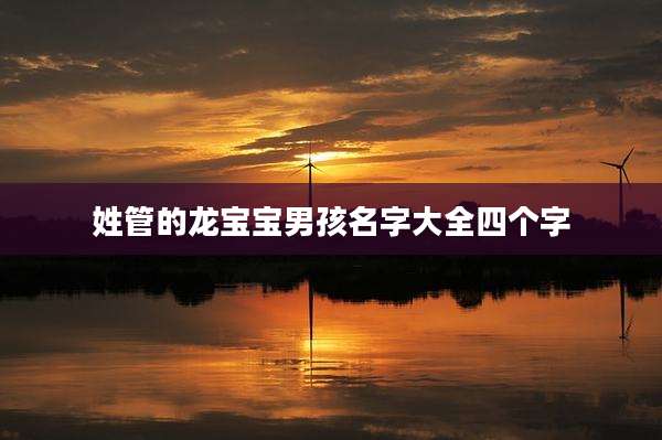 姓管的龙宝宝男孩名字大全四个字