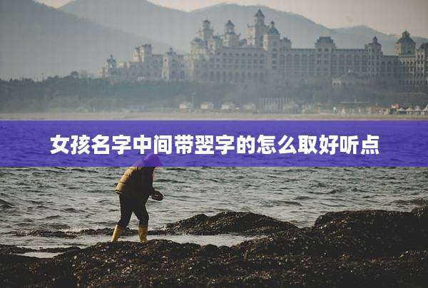 女孩名字中间带翌字的怎么取好听点