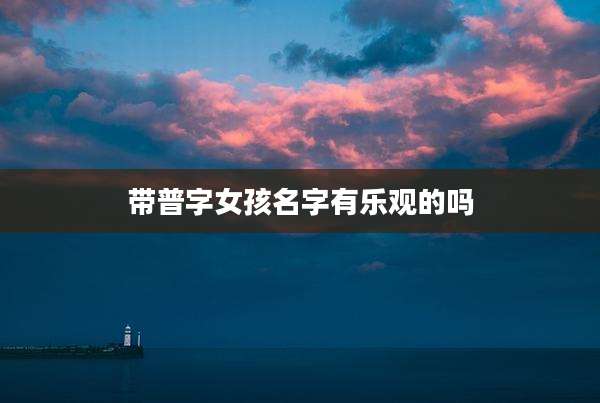 带普字女孩名字有乐观的吗