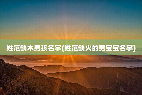 姓范缺木男孩名字(姓范缺火的男宝宝名字)