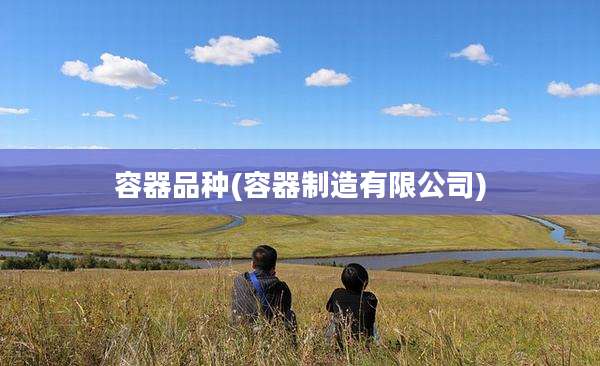 容器品种(容器制造有限公司)