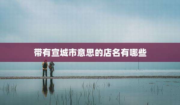 带有宣城市意思的店名有哪些