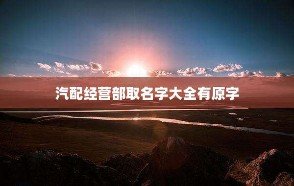 汽配经营部取名字大全有原字