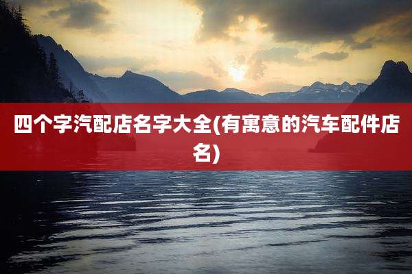 四个字汽配店名字大全(有寓意的汽车配件店名)