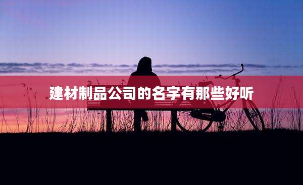 建材制品公司的名字有那些好听