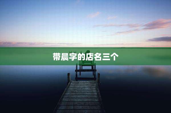 带晨字的店名三个