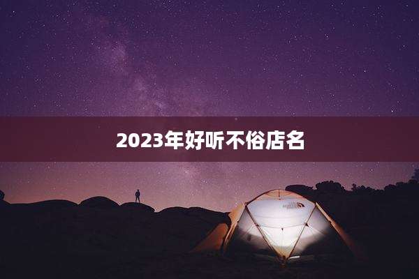 2023年好听不俗店名