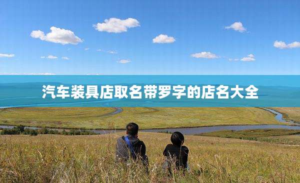 汽车装具店取名带罗字的店名大全