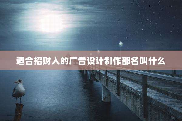 适合招财人的广告设计制作部名叫什么