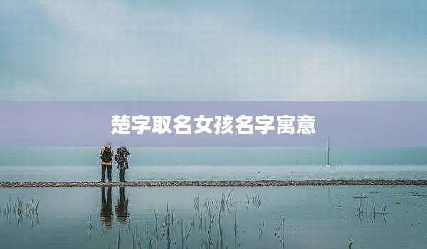 楚字取名女孩名字寓意