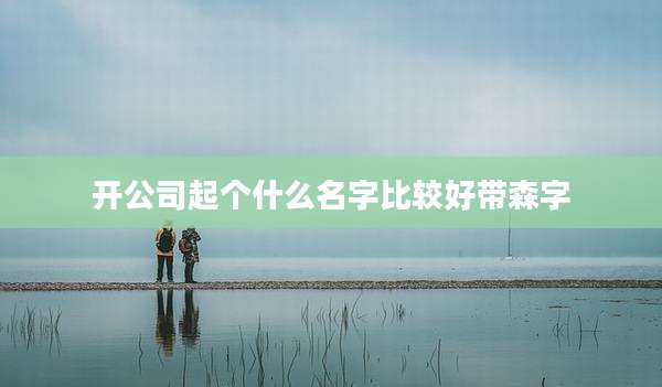开公司起个什么名字比较好带森字