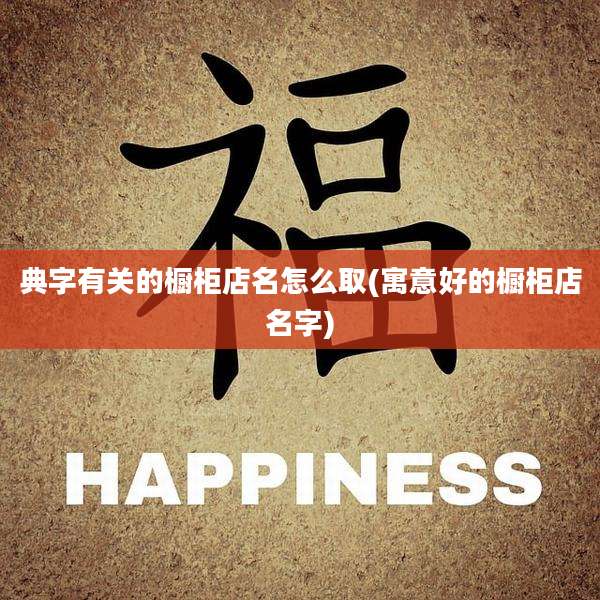 典字有关的橱柜店名怎么取(寓意好的橱柜店名字)