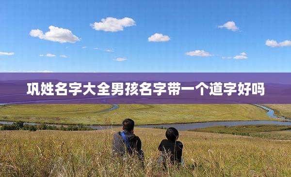 巩姓名字大全男孩名字带一个道字好吗