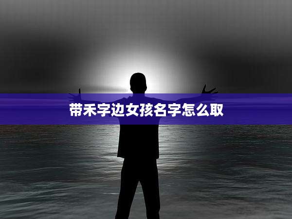带禾字边女孩名字怎么取