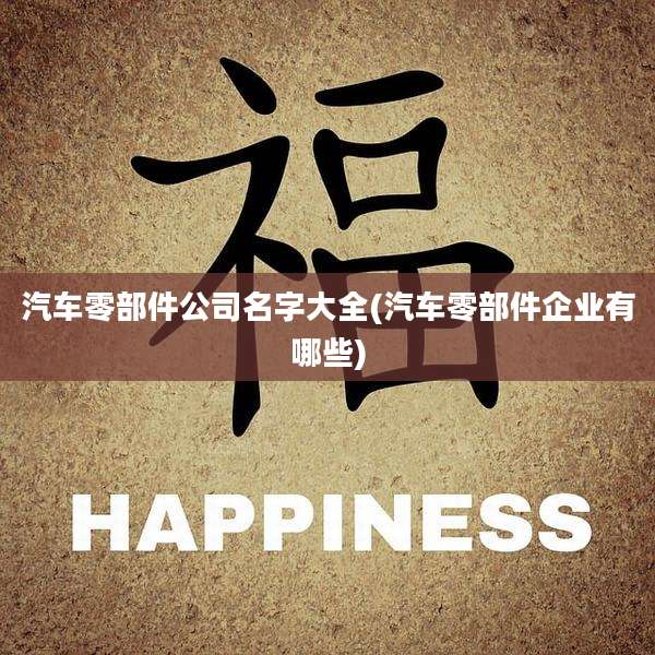 汽车零部件公司名字大全(汽车零部件企业有哪些)