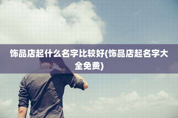 饰品店起什么名字比较好(饰品店起名字大全免费)
